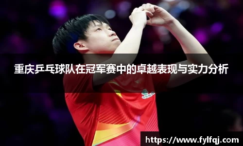 重庆乒乓球队在冠军赛中的卓越表现与实力分析