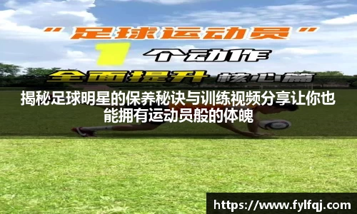 揭秘足球明星的保养秘诀与训练视频分享让你也能拥有运动员般的体魄