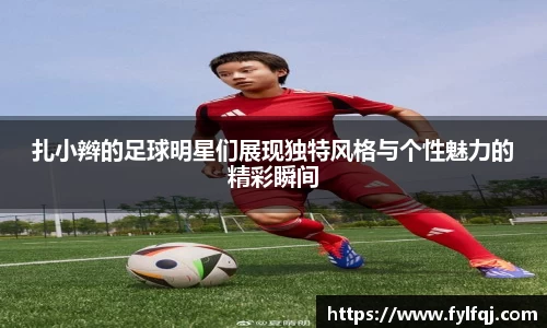扎小辫的足球明星们展现独特风格与个性魅力的精彩瞬间