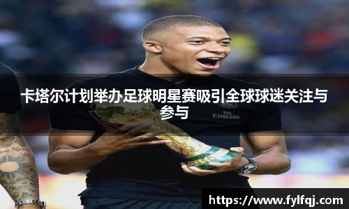卡塔尔计划举办足球明星赛吸引全球球迷关注与参与