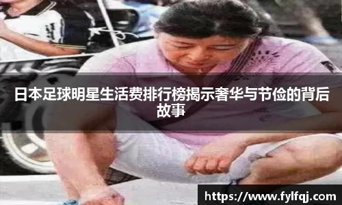 日本足球明星生活费排行榜揭示奢华与节俭的背后故事