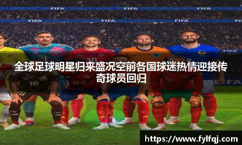 全球足球明星归来盛况空前各国球迷热情迎接传奇球员回归